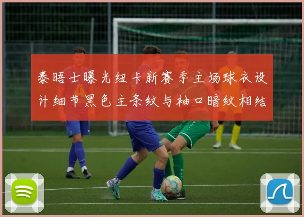 泰晤士曝光纽卡新赛季主场球衣设计细节黑色主条纹与袖口暗纹相结合