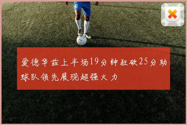 爱德华兹上半场19分钟狂砍25分助球队领先展现超强火力