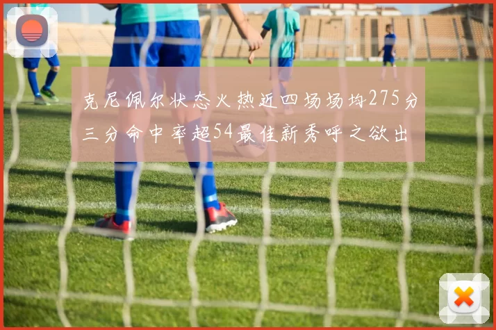 克尼佩尔状态火热近四场场均275分三分命中率超54最佳新秀呼之欲出