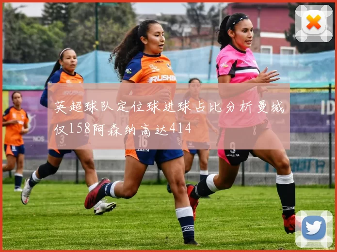 英超球队定位球进球占比分析曼城仅158阿森纳高达414