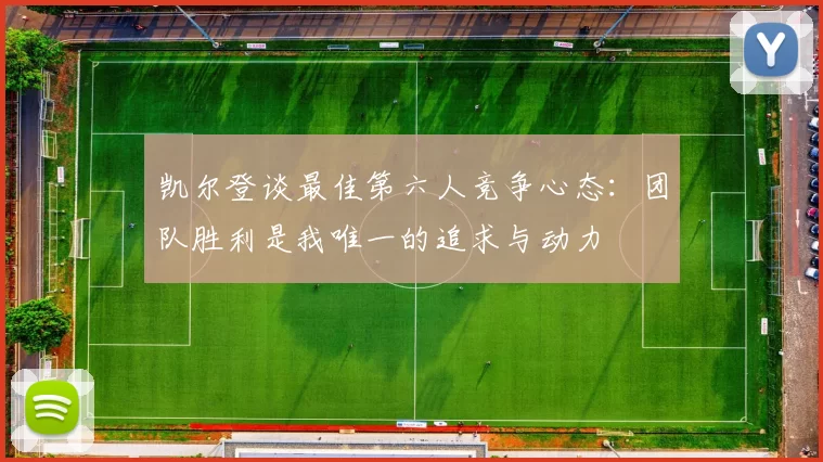 凯尔登谈最佳第六人竞争心态：团队胜利是我唯一的追求与动力