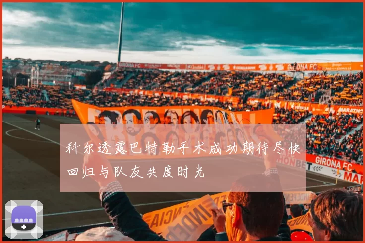 科尔透露巴特勒手术成功期待尽快回归与队友共度时光