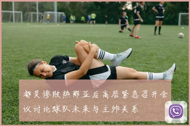 都灵惨败热那亚后高层紧急召开会议讨论球队未来与主帅关系