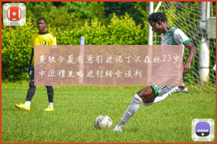 曼联今夏有意引进诺丁汉森林23岁中卫穆里略进行转会谈判