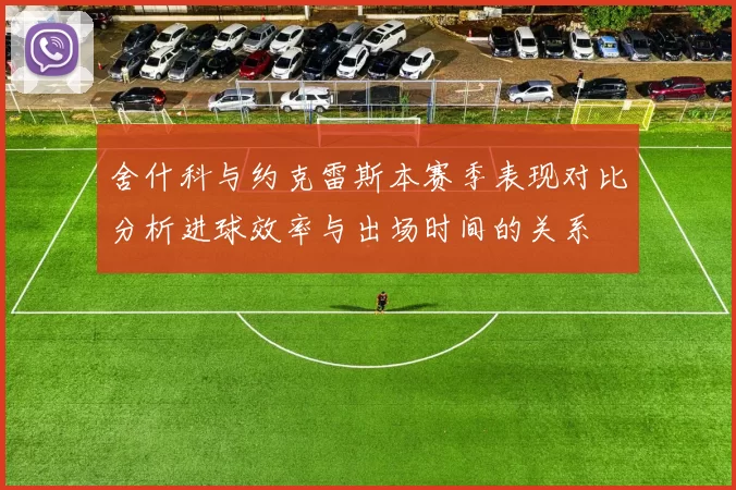 舍什科与约克雷斯本赛季表现对比分析进球效率与出场时间的关系