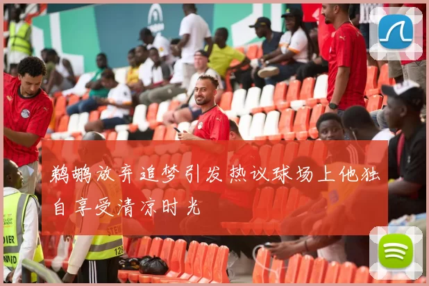 鹈鹕放弃追梦引发热议球场上他独自享受清凉时光