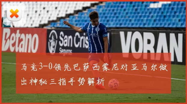马竞3-0领先巴萨西蒙尼对亚马尔做出神秘三指手势解析