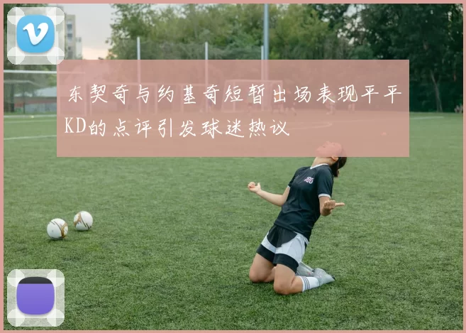 东契奇与约基奇短暂出场表现平平KD的点评引发球迷热议