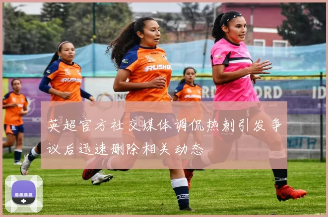 英超官方社交媒体调侃热刺引发争议后迅速删除相关动态