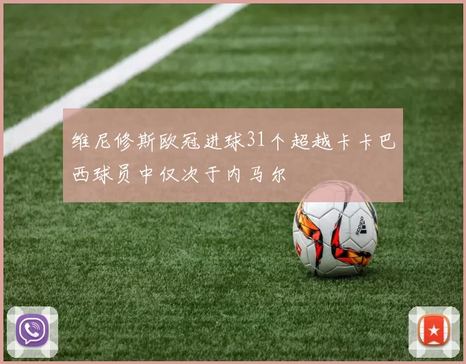 维尼修斯欧冠进球31个超越卡卡巴西球员中仅次于内马尔